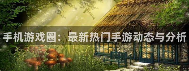 杏鑫娱乐注册地址：手机游戏圈：最新热门手游动态与分析